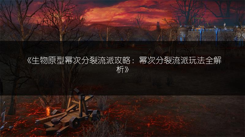 《生物原型幂次分裂流派攻略：幂次分裂流派玩法全解析》