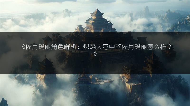 《佐月玛丽角色解析：炽焰天穹中的佐月玛丽怎么样？》