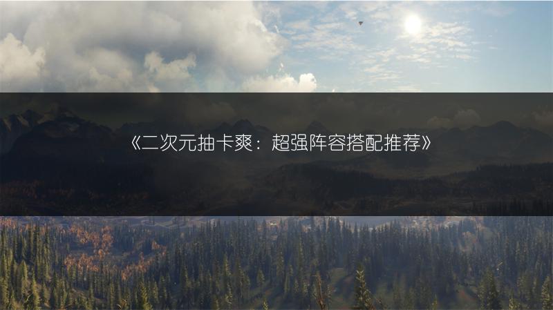 《二次元抽卡爽：超强阵容搭配推荐》