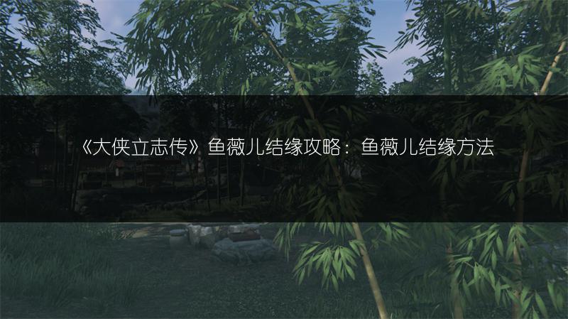 《大侠立志传》鱼薇儿结缘攻略：鱼薇儿结缘方法