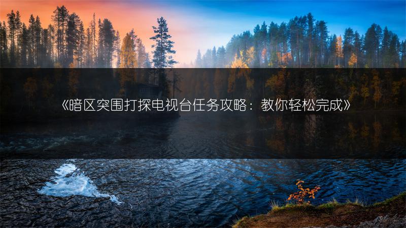 《暗区突围打探电视台任务攻略：教你轻松完成》