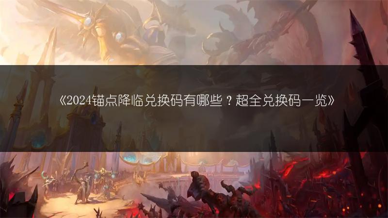 《2024锚点降临兑换码有哪些？超全兑换码一览》