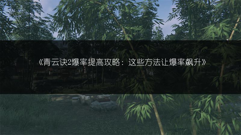 《青云诀2爆率提高攻略：这些方法让爆率飙升》