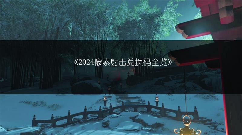 《2024像素射击兑换码全览》