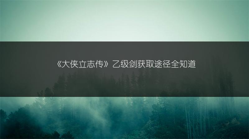 《大侠立志传》乙级剑获取途径全知道