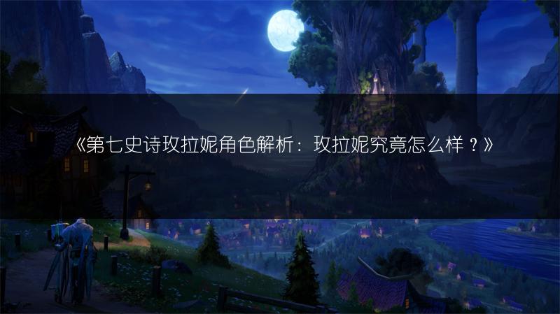 《第七史诗玫拉妮角色解析：玫拉妮究竟怎么样？》