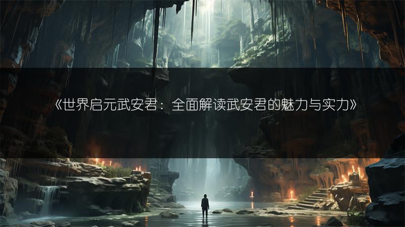 《世界启元武安君：全面解读武安君的魅力与实力》