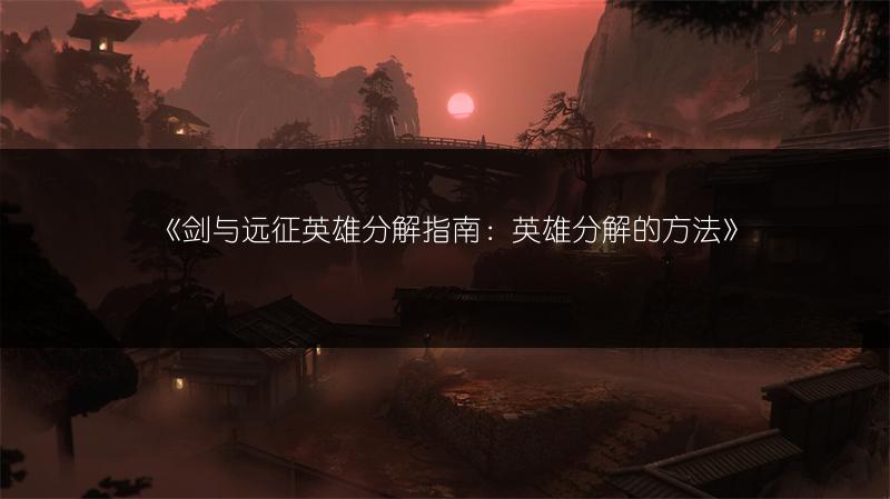 《剑与远征英雄分解指南：英雄分解的方法》