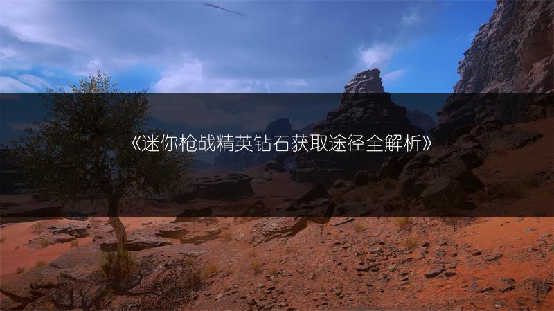 《迷你枪战精英钻石获取途径全解析》