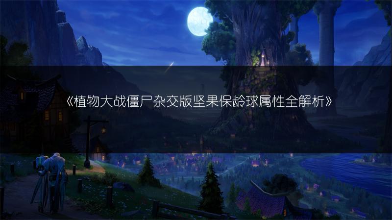 《植物大战僵尸杂交版坚果保龄球属性全解析》