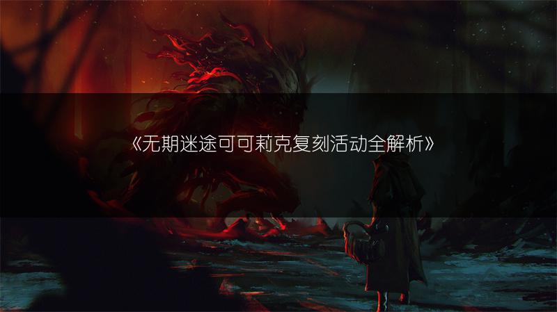 《无期迷途可可莉克复刻活动全解析》