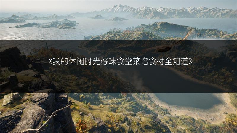 《我的休闲时光好味食堂菜谱食材全知道》