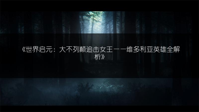 《世界启元：大不列颠追击女王——维多利亚英雄全解析》