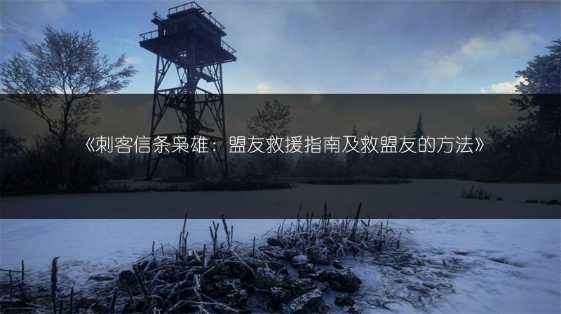 《刺客信条枭雄：盟友救援指南及救盟友的方法》