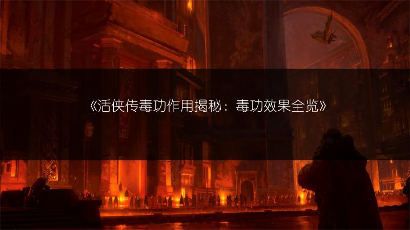 《活侠传毒功作用揭秘：毒功效果全览》