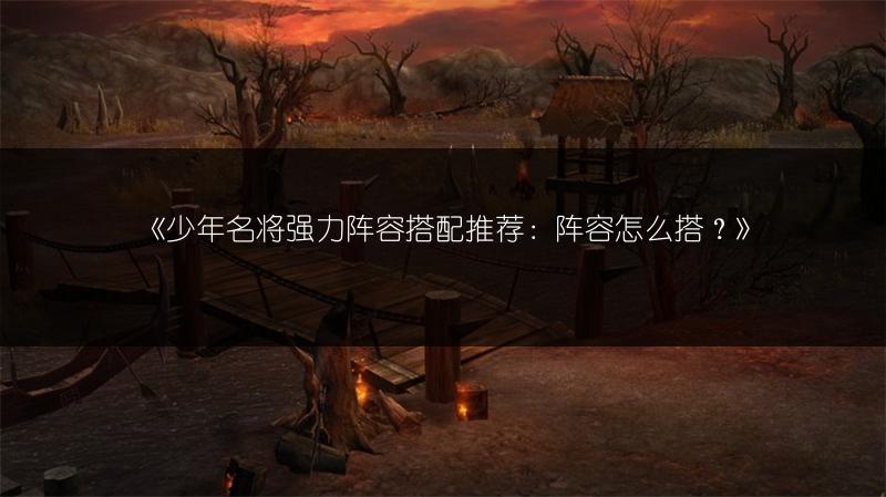 《少年名将强力阵容搭配推荐：阵容怎么搭？》