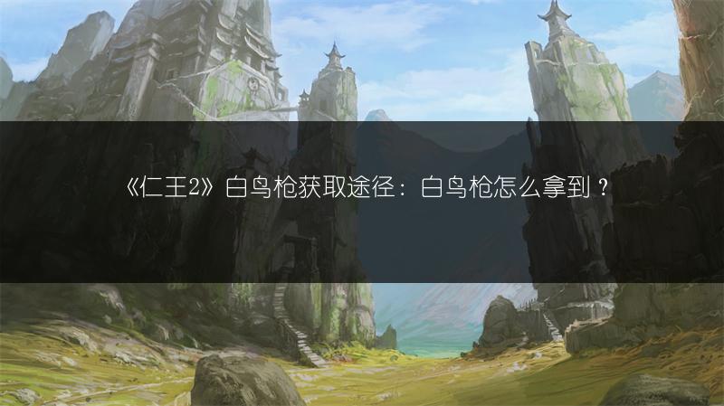 《仁王2》白鸟枪获取途径：白鸟枪怎么拿到？