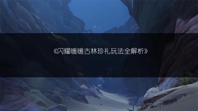 《闪耀暖暖古林珍礼玩法全解析》