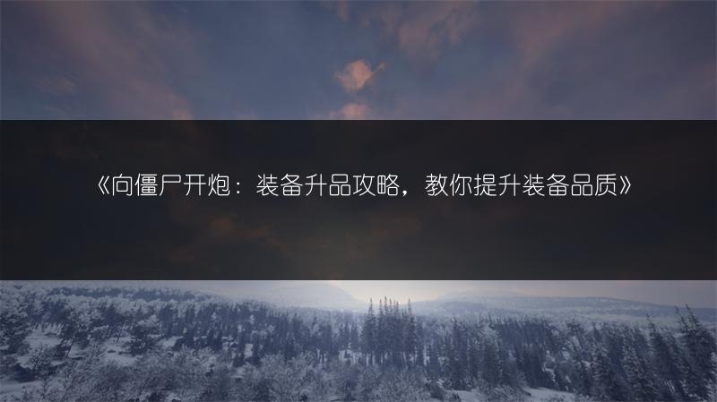 《向僵尸开炮：装备升品攻略，教你提升装备品质》