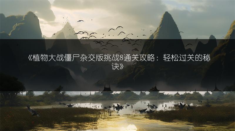 《植物大战僵尸杂交版挑战8通关攻略：轻松过关的秘诀》