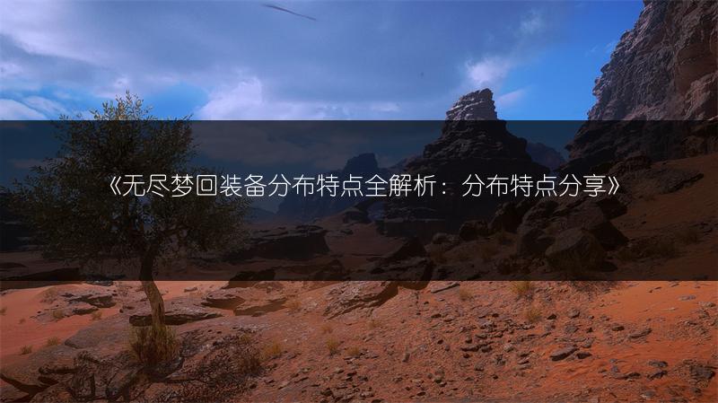 《无尽梦回装备分布特点全解析：分布特点分享》