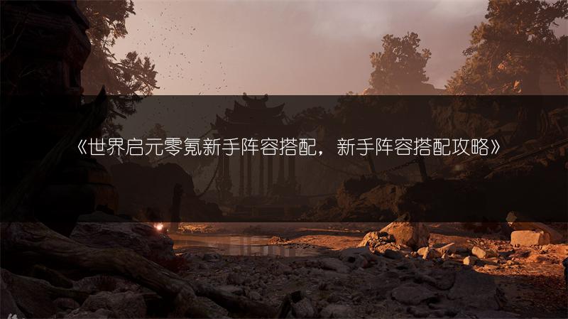 《世界启元零氪新手阵容搭配，新手阵容搭配攻略》