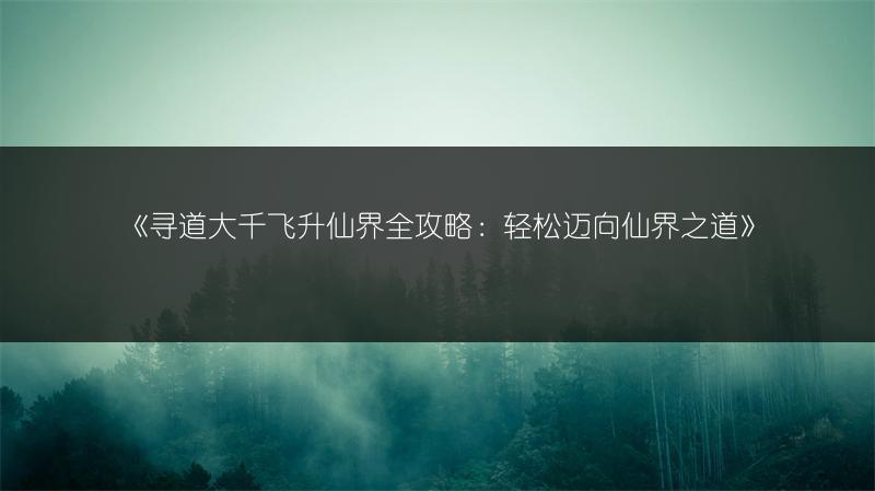《寻道大千飞升仙界全攻略：轻松迈向仙界之道》