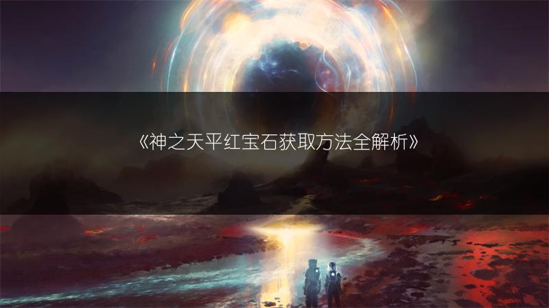 《神之天平红宝石获取方法全解析》
