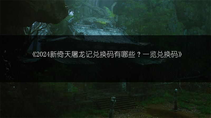 《2024新倚天屠龙记兑换码有哪些？一览兑换码》