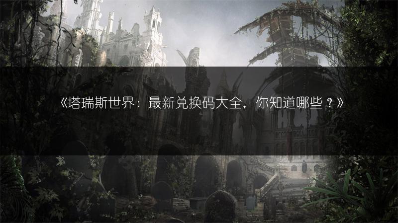 《塔瑞斯世界：最新兑换码大全，你知道哪些？》