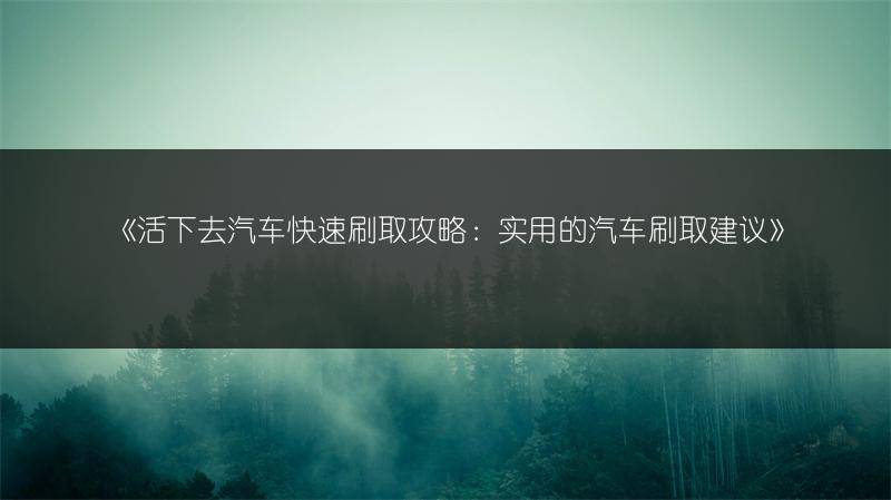 《活下去汽车快速刷取攻略：实用的汽车刷取建议》