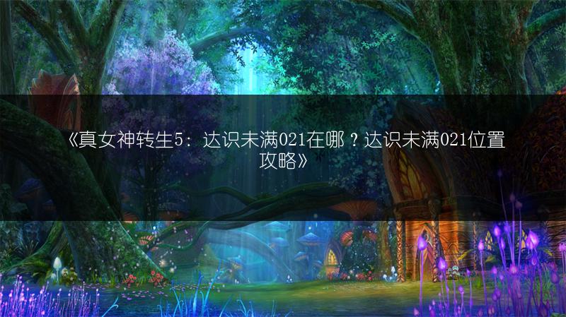 《真女神转生5：达识未满021在哪？达识未满021位置攻略》