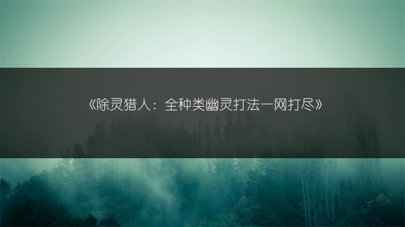 《除灵猎人：全种类幽灵打法一网打尽》