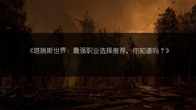 《塔瑞斯世界：最强职业选择推荐，你知道吗？》
