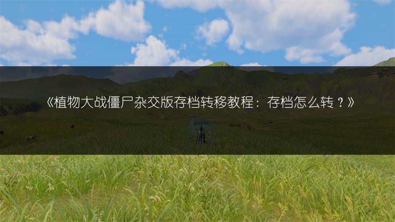 《植物大战僵尸杂交版存档转移教程：存档怎么转？》