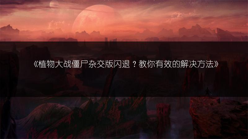 《植物大战僵尸杂交版闪退？教你有效的解决方法》