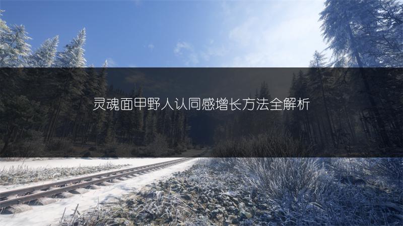 灵魂面甲野人认同感增长方法全解析