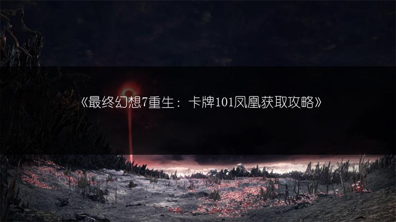 《最终幻想7重生：卡牌101凤凰获取攻略》