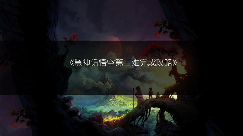 《黑神话悟空第二难完成攻略》
