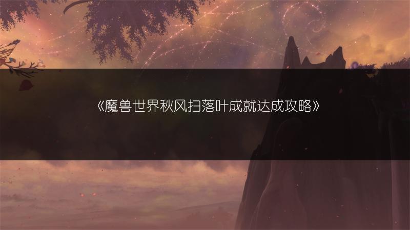 《魔兽世界秋风扫落叶成就达成攻略》