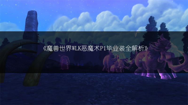 《魔兽世界WLK恶魔术P1毕业装全解析》