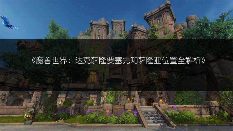 《魔兽世界：达克萨隆要塞先知萨隆亚位置全解析》