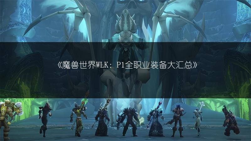 《魔兽世界WLK：P1全职业装备大汇总》
