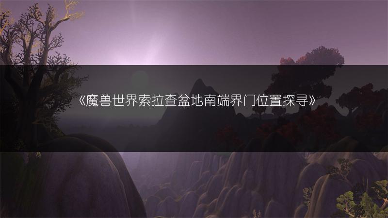 《魔兽世界索拉查盆地南端界门位置探寻》