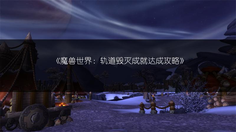 《魔兽世界：轨道毁灭成就达成攻略》