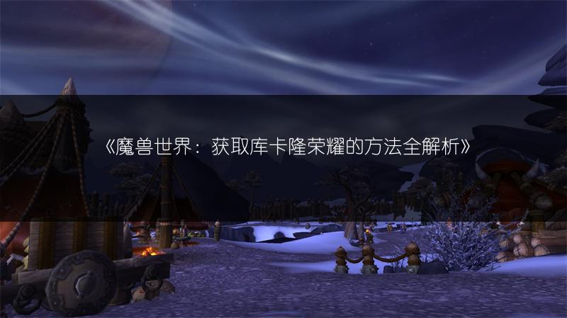 《魔兽世界：获取库卡隆荣耀的方法全解析》