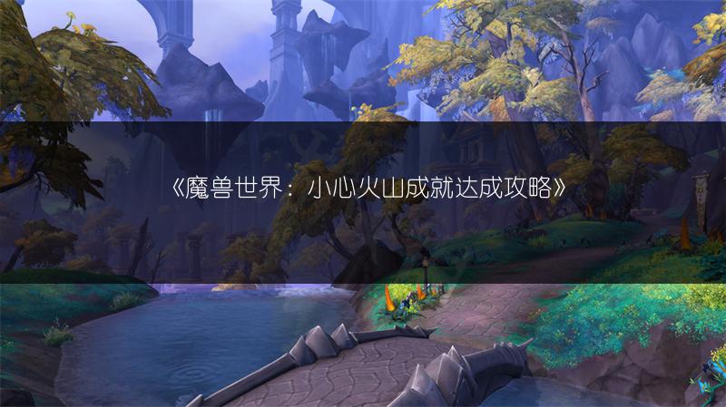 《魔兽世界：小心火山成就达成攻略》