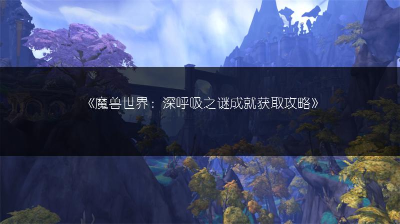 《魔兽世界：深呼吸之谜成就获取攻略》