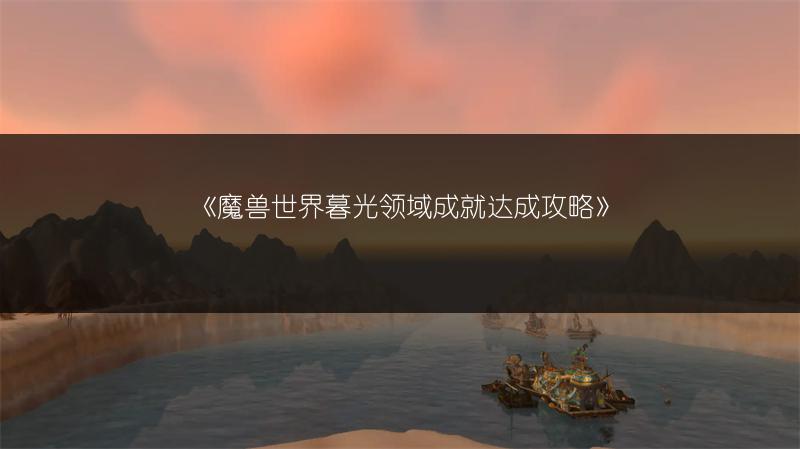 《魔兽世界暮光领域成就达成攻略》