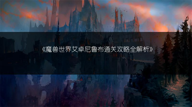 《魔兽世界艾卓尼鲁布通关攻略全解析》